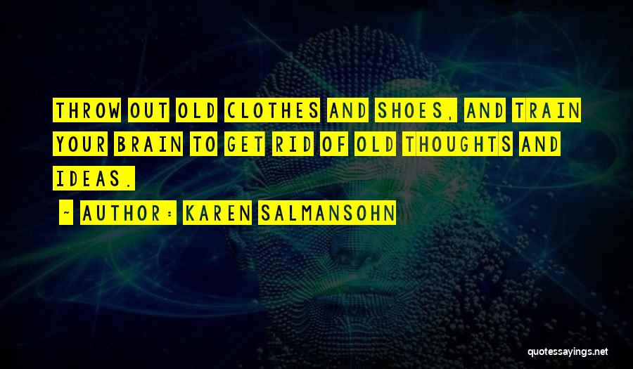 Karen Salmansohn Quotes: Throw Out Old Clothes And Shoes, And Train Your Brain To Get Rid Of Old Thoughts And Ideas.