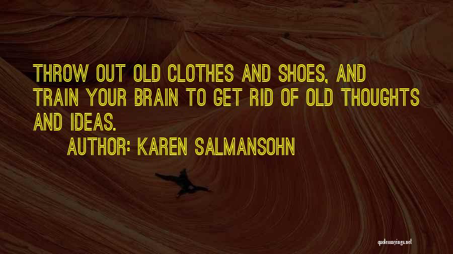 Karen Salmansohn Quotes: Throw Out Old Clothes And Shoes, And Train Your Brain To Get Rid Of Old Thoughts And Ideas.