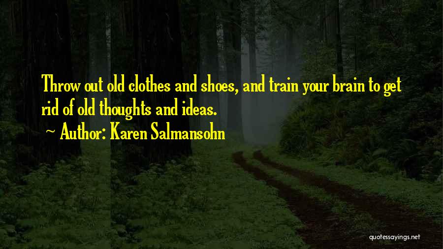 Karen Salmansohn Quotes: Throw Out Old Clothes And Shoes, And Train Your Brain To Get Rid Of Old Thoughts And Ideas.