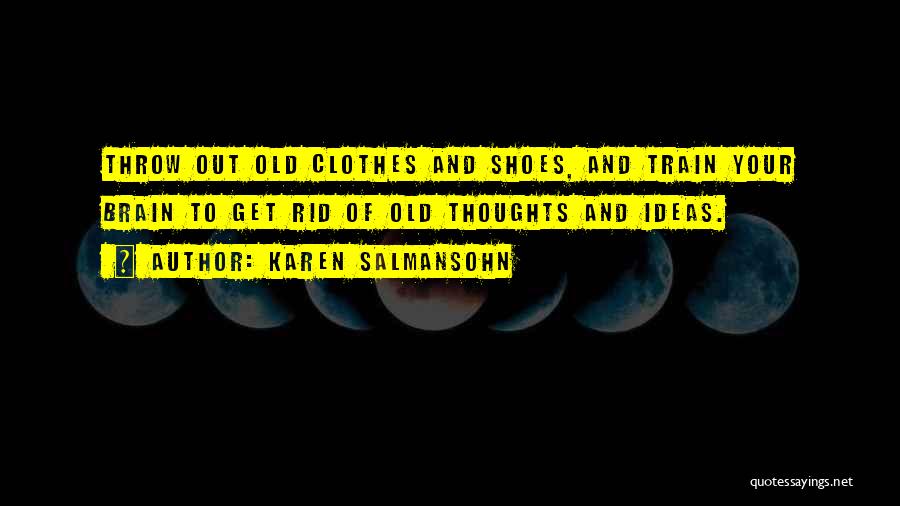 Karen Salmansohn Quotes: Throw Out Old Clothes And Shoes, And Train Your Brain To Get Rid Of Old Thoughts And Ideas.