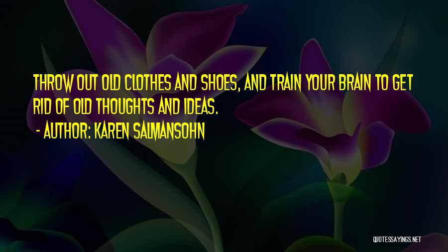 Karen Salmansohn Quotes: Throw Out Old Clothes And Shoes, And Train Your Brain To Get Rid Of Old Thoughts And Ideas.