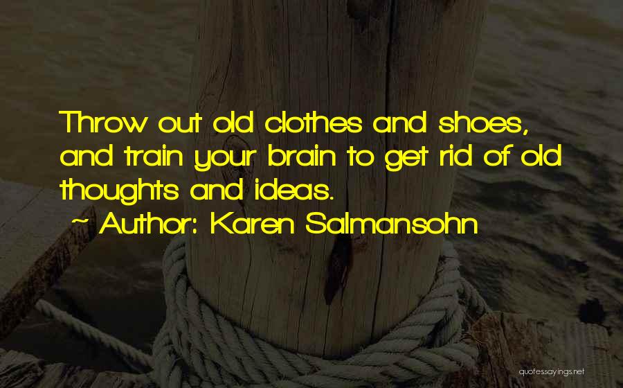 Karen Salmansohn Quotes: Throw Out Old Clothes And Shoes, And Train Your Brain To Get Rid Of Old Thoughts And Ideas.