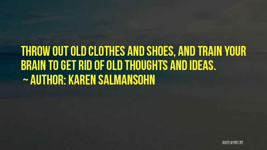 Karen Salmansohn Quotes: Throw Out Old Clothes And Shoes, And Train Your Brain To Get Rid Of Old Thoughts And Ideas.