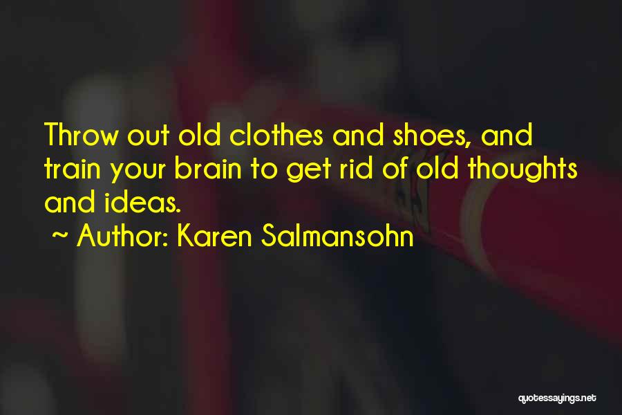 Karen Salmansohn Quotes: Throw Out Old Clothes And Shoes, And Train Your Brain To Get Rid Of Old Thoughts And Ideas.