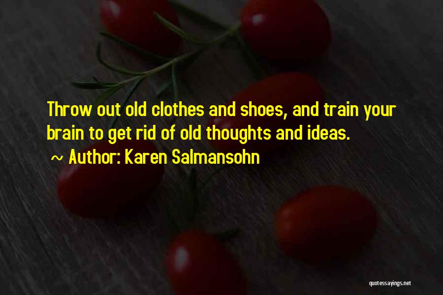 Karen Salmansohn Quotes: Throw Out Old Clothes And Shoes, And Train Your Brain To Get Rid Of Old Thoughts And Ideas.