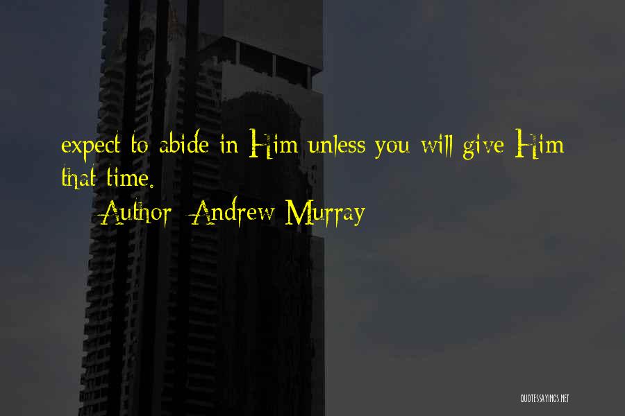 Andrew Murray Quotes: Expect To Abide In Him Unless You Will Give Him That Time.