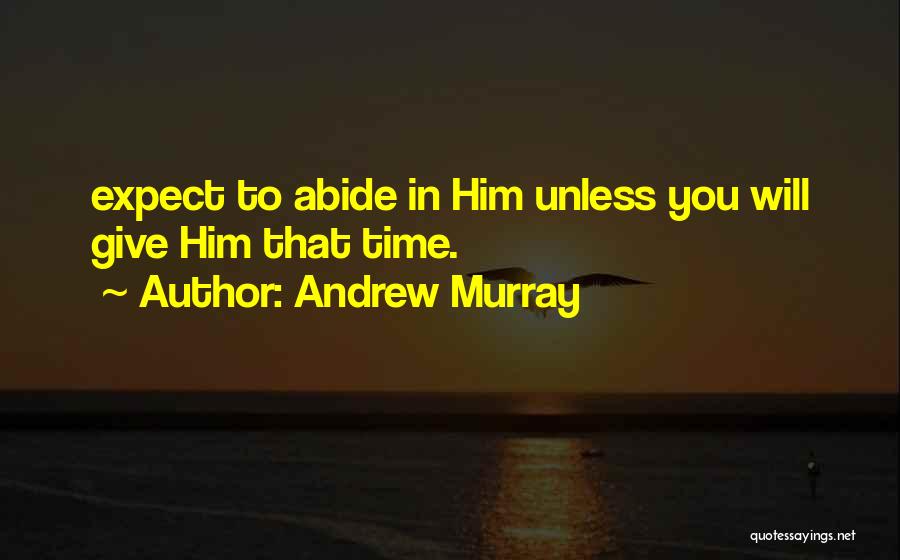 Andrew Murray Quotes: Expect To Abide In Him Unless You Will Give Him That Time.