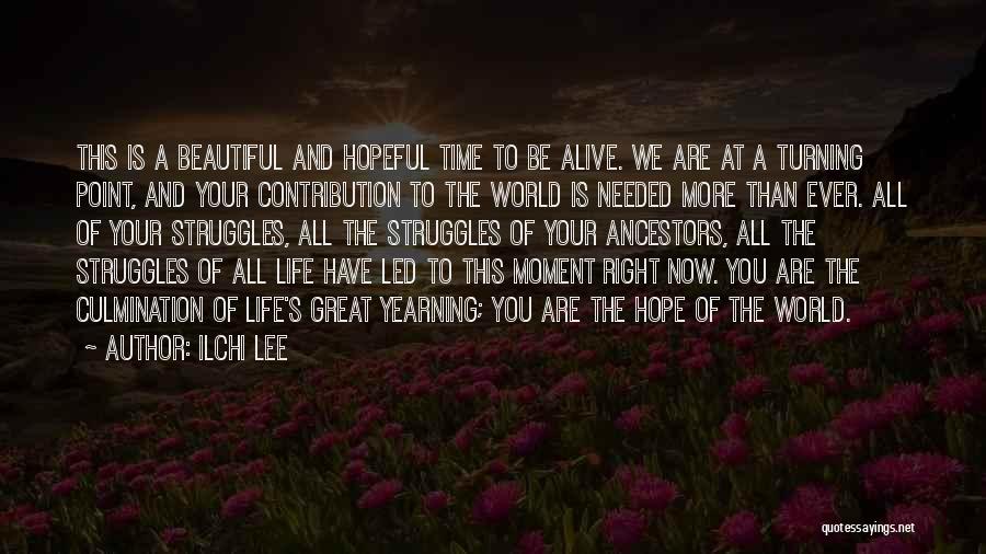 Ilchi Lee Quotes: This Is A Beautiful And Hopeful Time To Be Alive. We Are At A Turning Point, And Your Contribution To