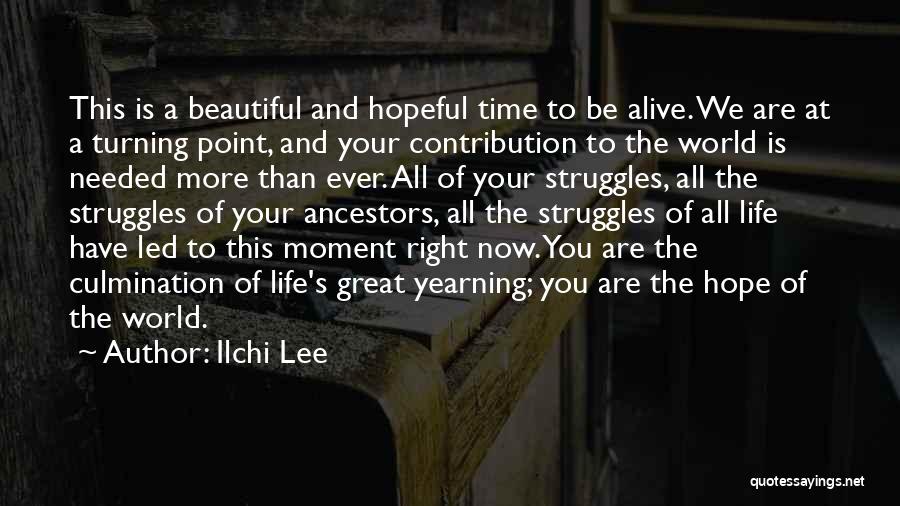 Ilchi Lee Quotes: This Is A Beautiful And Hopeful Time To Be Alive. We Are At A Turning Point, And Your Contribution To