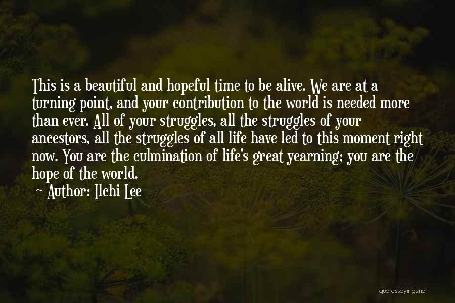 Ilchi Lee Quotes: This Is A Beautiful And Hopeful Time To Be Alive. We Are At A Turning Point, And Your Contribution To
