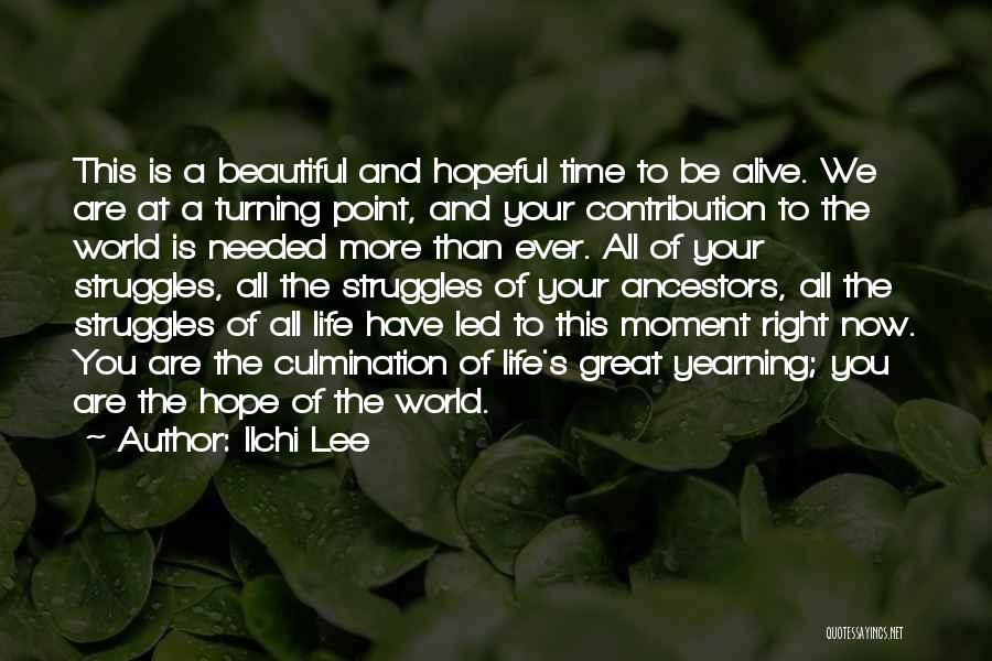 Ilchi Lee Quotes: This Is A Beautiful And Hopeful Time To Be Alive. We Are At A Turning Point, And Your Contribution To