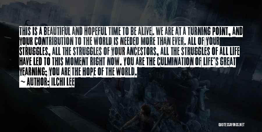 Ilchi Lee Quotes: This Is A Beautiful And Hopeful Time To Be Alive. We Are At A Turning Point, And Your Contribution To