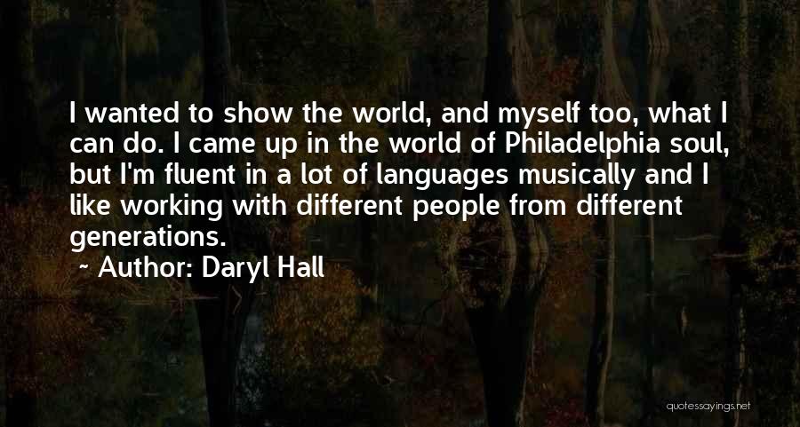 Daryl Hall Quotes: I Wanted To Show The World, And Myself Too, What I Can Do. I Came Up In The World Of