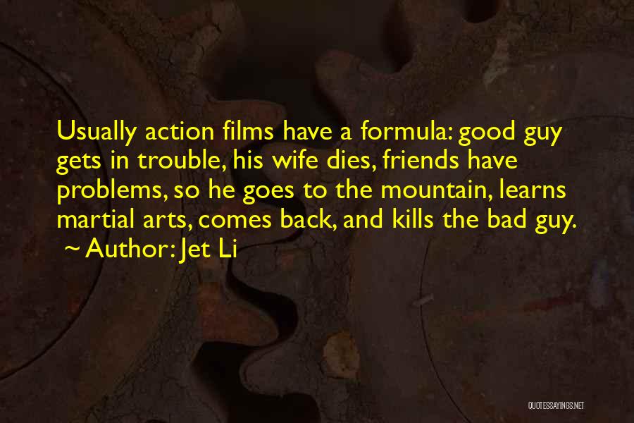 Jet Li Quotes: Usually Action Films Have A Formula: Good Guy Gets In Trouble, His Wife Dies, Friends Have Problems, So He Goes