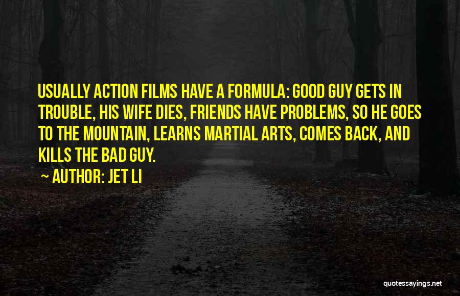 Jet Li Quotes: Usually Action Films Have A Formula: Good Guy Gets In Trouble, His Wife Dies, Friends Have Problems, So He Goes