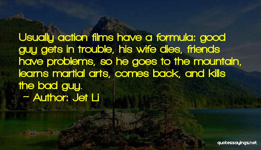 Jet Li Quotes: Usually Action Films Have A Formula: Good Guy Gets In Trouble, His Wife Dies, Friends Have Problems, So He Goes