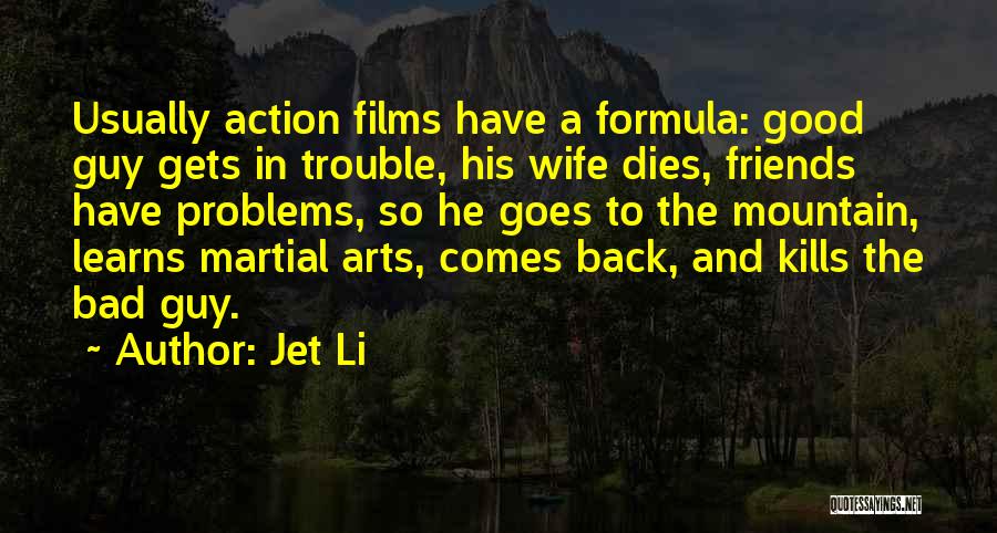 Jet Li Quotes: Usually Action Films Have A Formula: Good Guy Gets In Trouble, His Wife Dies, Friends Have Problems, So He Goes