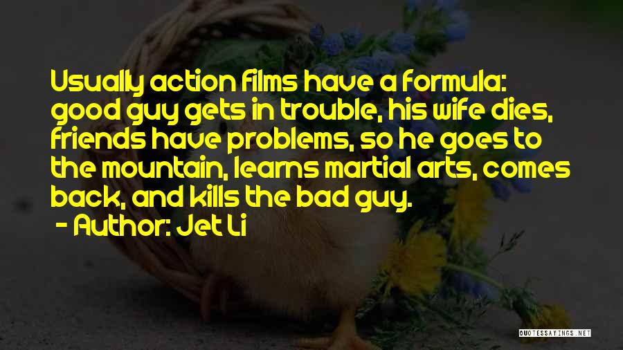 Jet Li Quotes: Usually Action Films Have A Formula: Good Guy Gets In Trouble, His Wife Dies, Friends Have Problems, So He Goes