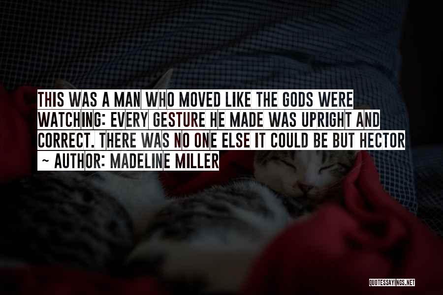 Madeline Miller Quotes: This Was A Man Who Moved Like The Gods Were Watching: Every Gesture He Made Was Upright And Correct. There