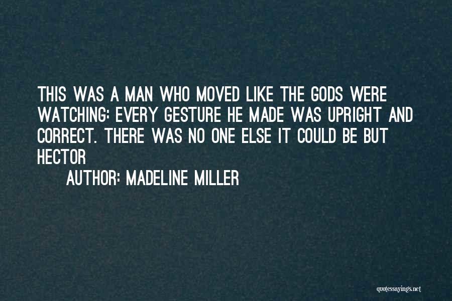 Madeline Miller Quotes: This Was A Man Who Moved Like The Gods Were Watching: Every Gesture He Made Was Upright And Correct. There