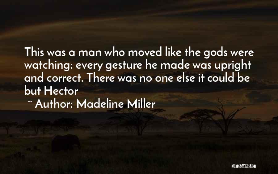 Madeline Miller Quotes: This Was A Man Who Moved Like The Gods Were Watching: Every Gesture He Made Was Upright And Correct. There