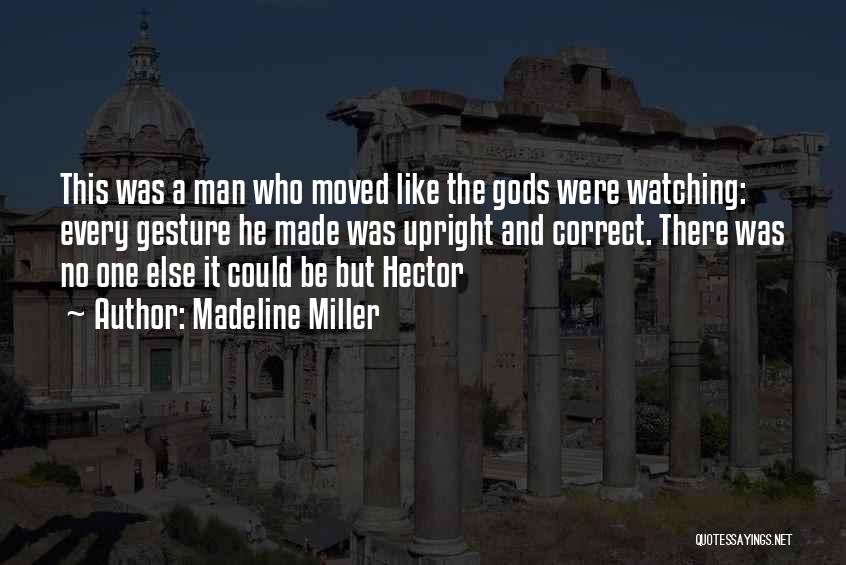 Madeline Miller Quotes: This Was A Man Who Moved Like The Gods Were Watching: Every Gesture He Made Was Upright And Correct. There