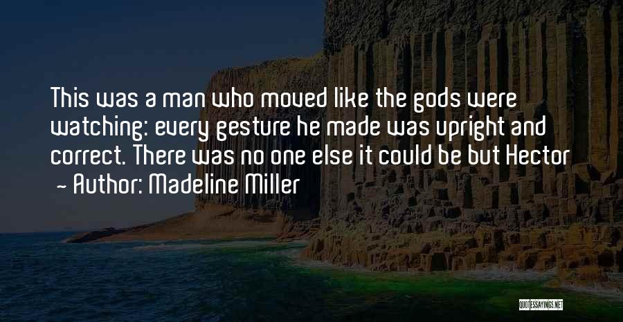 Madeline Miller Quotes: This Was A Man Who Moved Like The Gods Were Watching: Every Gesture He Made Was Upright And Correct. There