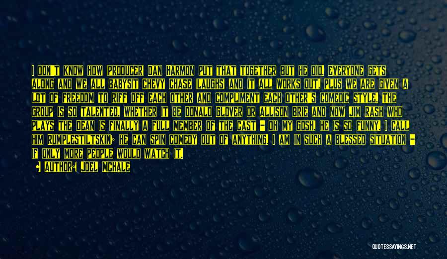 Joel McHale Quotes: I Don't Know How (producer) Dan Harmon Put That Together But He Did. Everyone Gets Along And We All Babysit