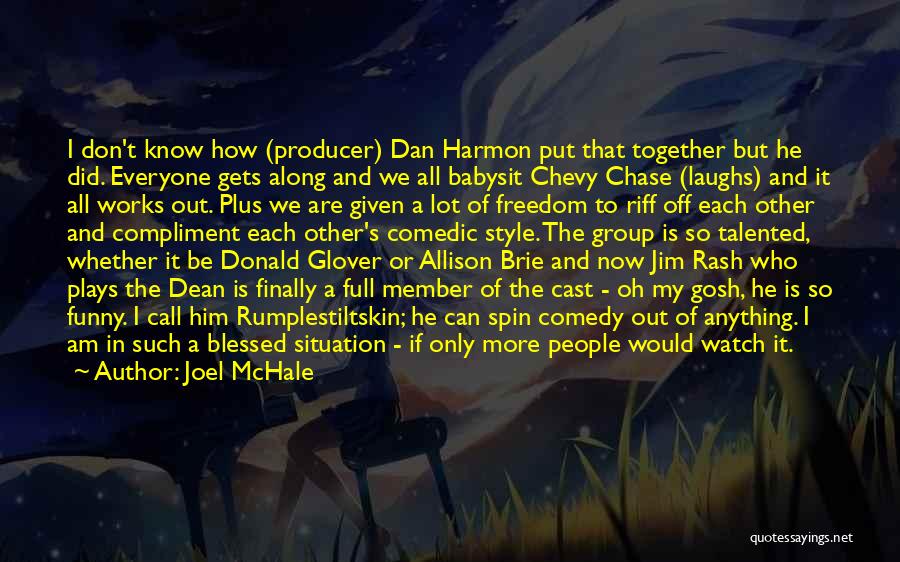 Joel McHale Quotes: I Don't Know How (producer) Dan Harmon Put That Together But He Did. Everyone Gets Along And We All Babysit