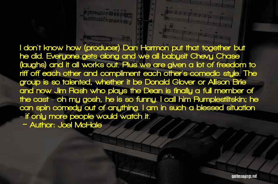 Joel McHale Quotes: I Don't Know How (producer) Dan Harmon Put That Together But He Did. Everyone Gets Along And We All Babysit