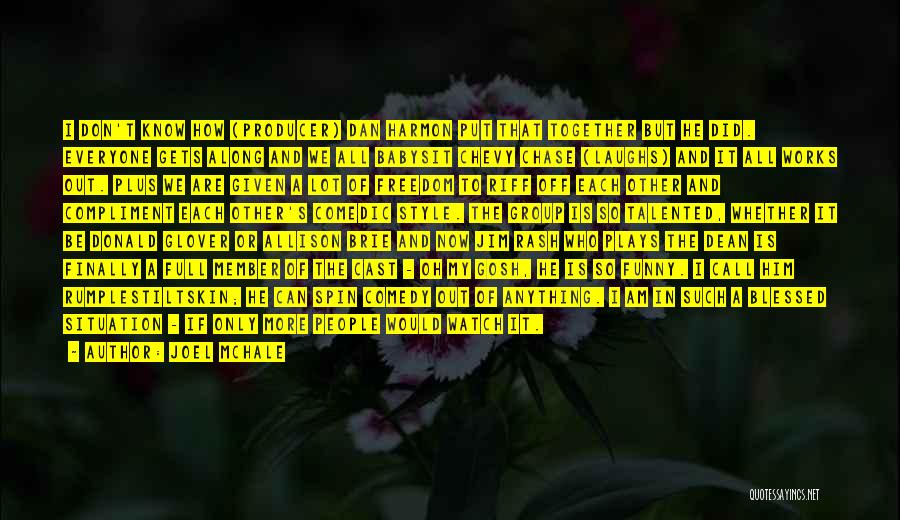 Joel McHale Quotes: I Don't Know How (producer) Dan Harmon Put That Together But He Did. Everyone Gets Along And We All Babysit