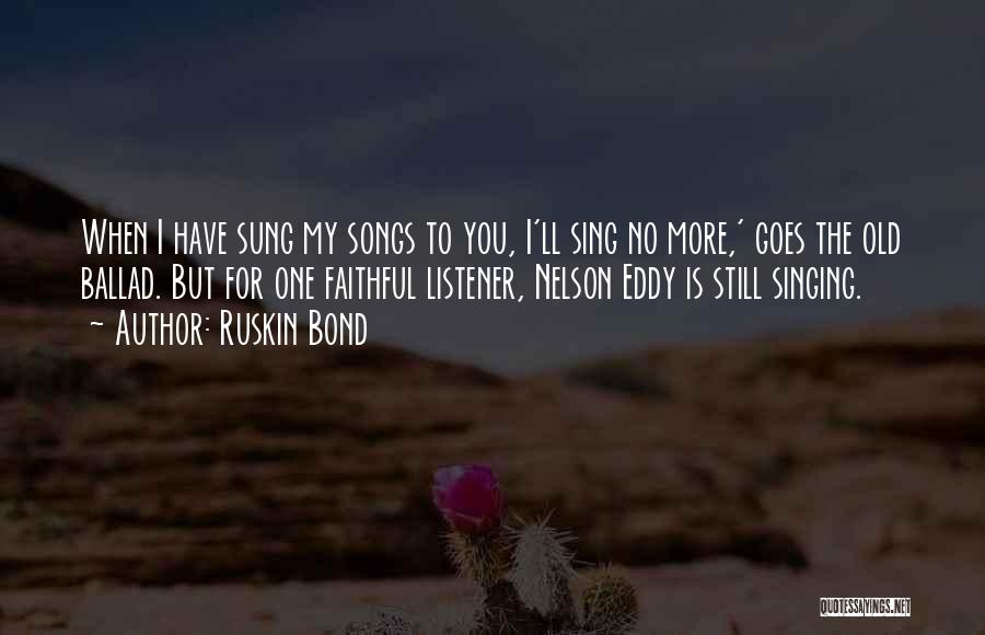 Ruskin Bond Quotes: When I Have Sung My Songs To You, I'll Sing No More,' Goes The Old Ballad. But For One Faithful