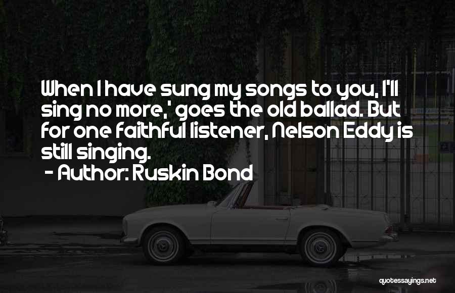 Ruskin Bond Quotes: When I Have Sung My Songs To You, I'll Sing No More,' Goes The Old Ballad. But For One Faithful
