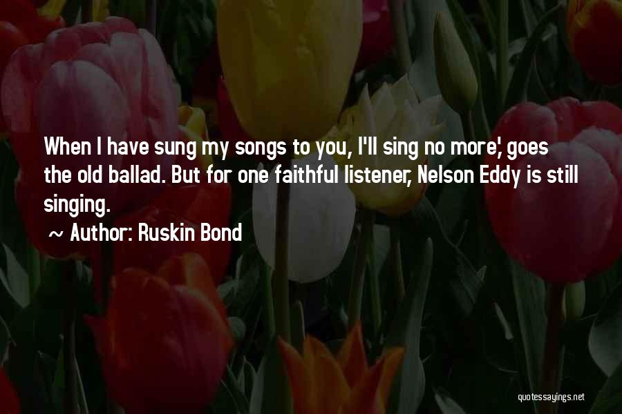 Ruskin Bond Quotes: When I Have Sung My Songs To You, I'll Sing No More,' Goes The Old Ballad. But For One Faithful