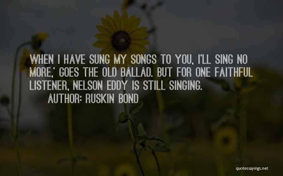 Ruskin Bond Quotes: When I Have Sung My Songs To You, I'll Sing No More,' Goes The Old Ballad. But For One Faithful