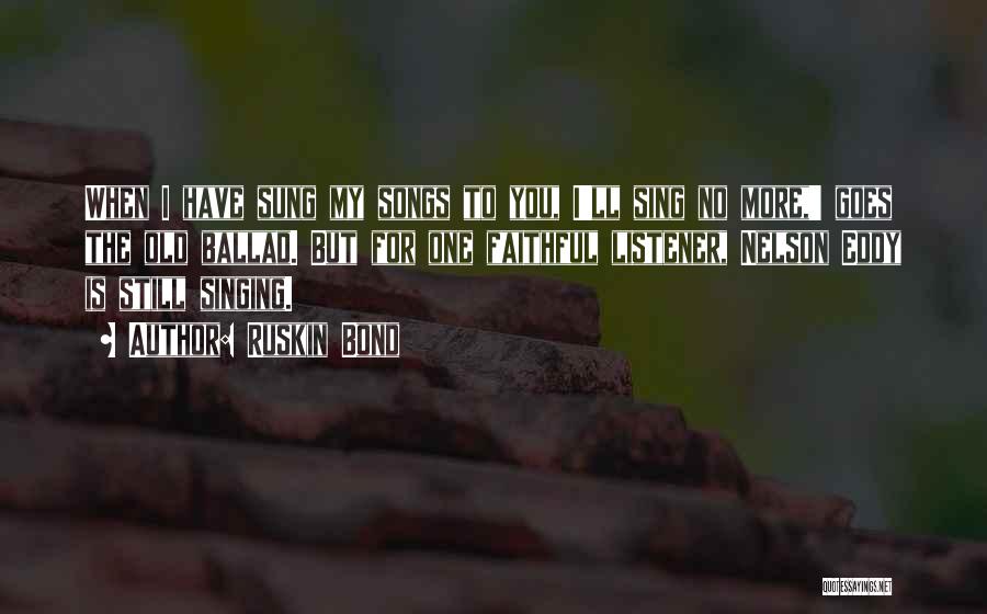 Ruskin Bond Quotes: When I Have Sung My Songs To You, I'll Sing No More,' Goes The Old Ballad. But For One Faithful
