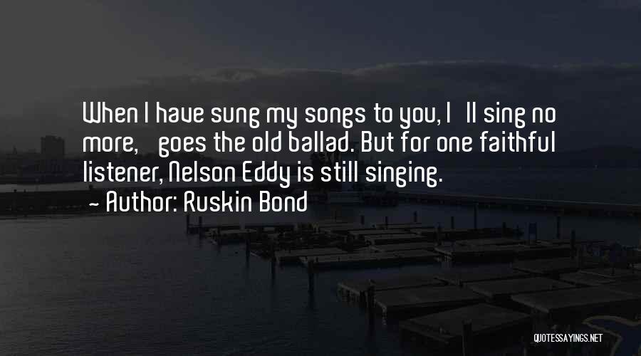 Ruskin Bond Quotes: When I Have Sung My Songs To You, I'll Sing No More,' Goes The Old Ballad. But For One Faithful
