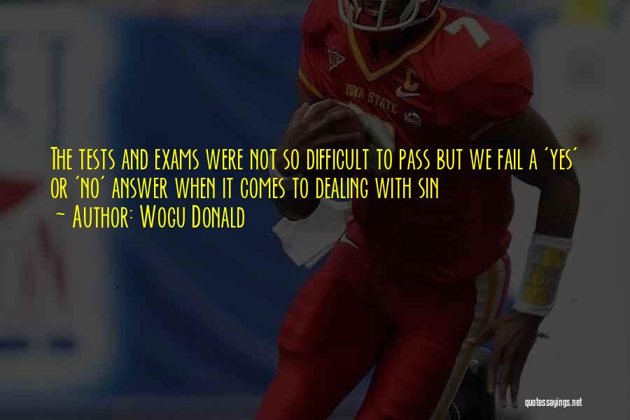 Wogu Donald Quotes: The Tests And Exams Were Not So Difficult To Pass But We Fail A 'yes' Or 'no' Answer When It