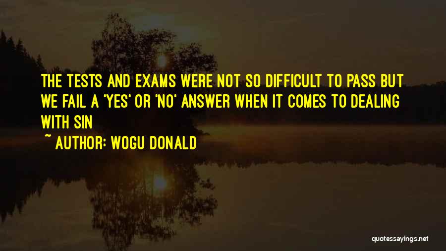 Wogu Donald Quotes: The Tests And Exams Were Not So Difficult To Pass But We Fail A 'yes' Or 'no' Answer When It