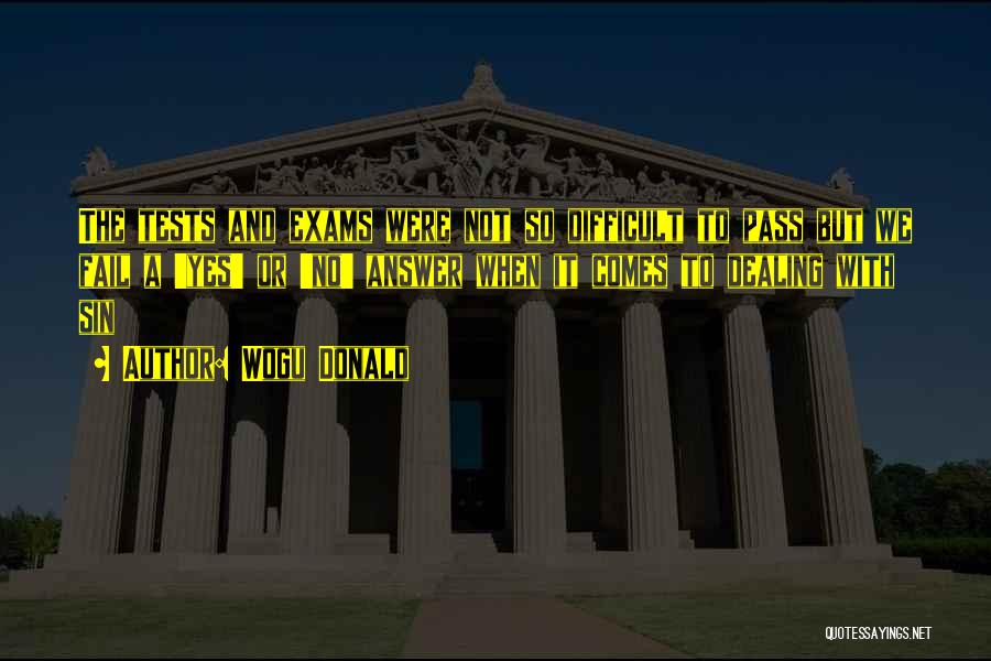 Wogu Donald Quotes: The Tests And Exams Were Not So Difficult To Pass But We Fail A 'yes' Or 'no' Answer When It