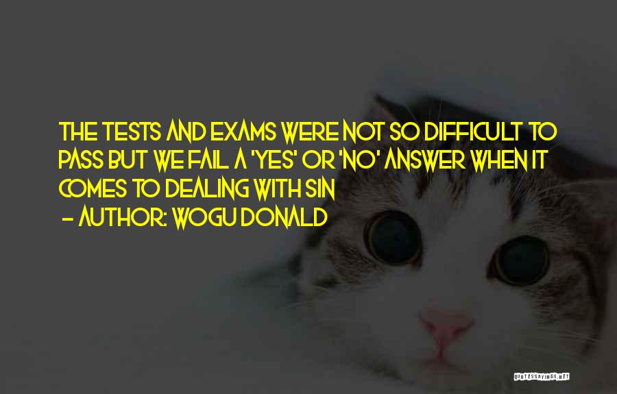 Wogu Donald Quotes: The Tests And Exams Were Not So Difficult To Pass But We Fail A 'yes' Or 'no' Answer When It