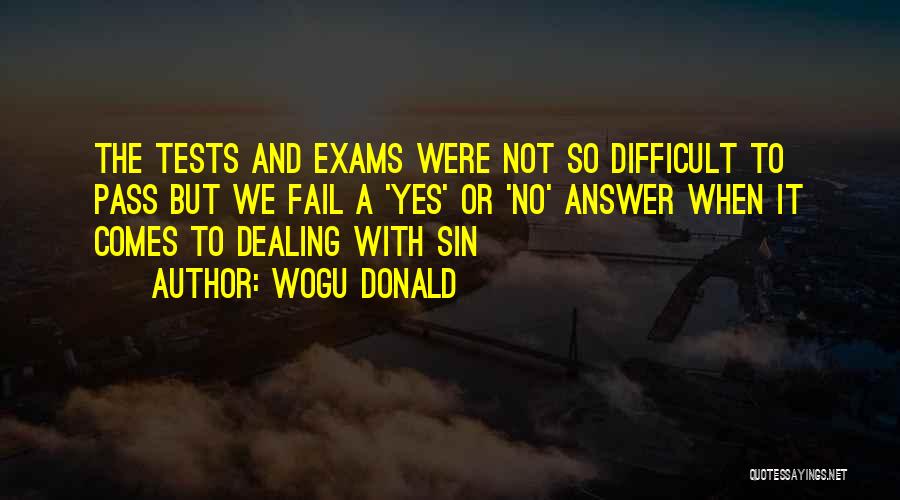 Wogu Donald Quotes: The Tests And Exams Were Not So Difficult To Pass But We Fail A 'yes' Or 'no' Answer When It