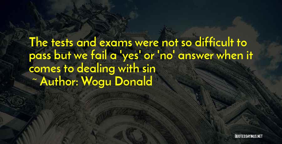 Wogu Donald Quotes: The Tests And Exams Were Not So Difficult To Pass But We Fail A 'yes' Or 'no' Answer When It