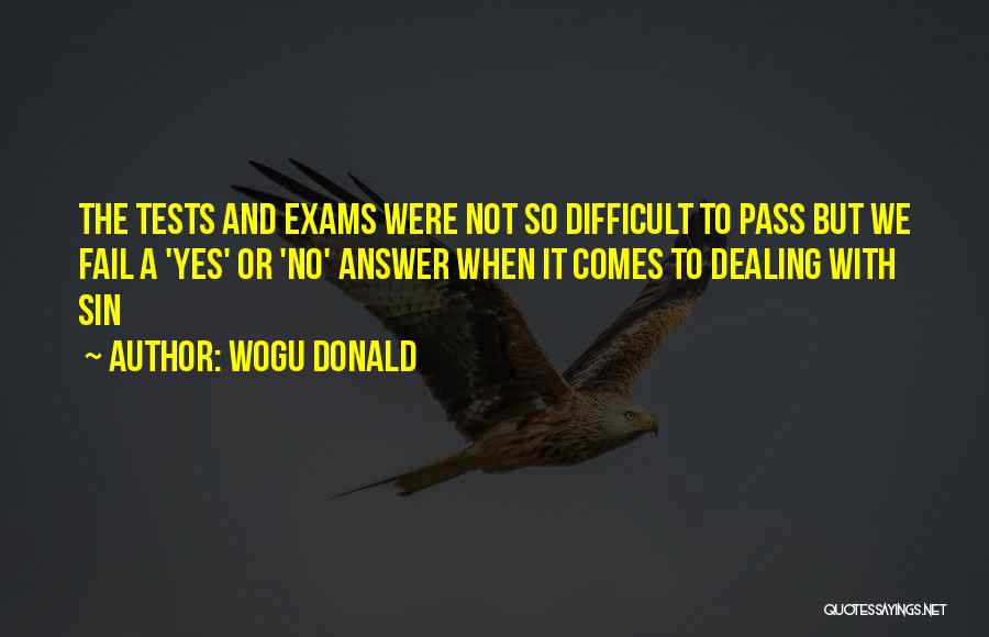 Wogu Donald Quotes: The Tests And Exams Were Not So Difficult To Pass But We Fail A 'yes' Or 'no' Answer When It