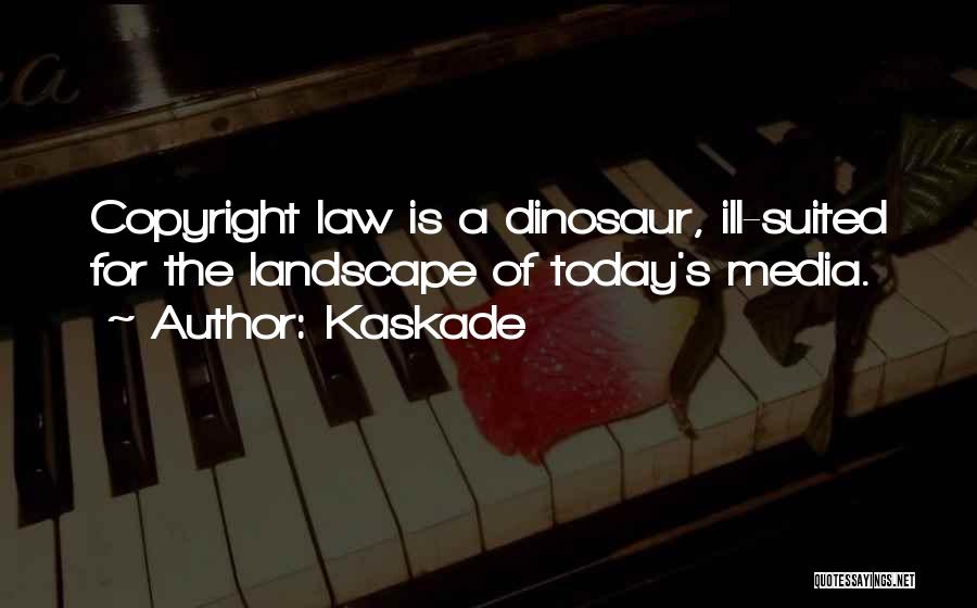 Kaskade Quotes: Copyright Law Is A Dinosaur, Ill-suited For The Landscape Of Today's Media.