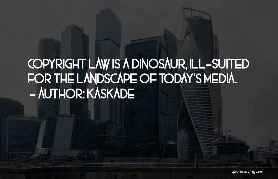 Kaskade Quotes: Copyright Law Is A Dinosaur, Ill-suited For The Landscape Of Today's Media.