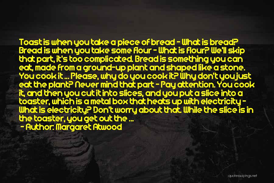 Margaret Atwood Quotes: Toast Is When You Take A Piece Of Bread - What Is Bread? Bread Is When You Take Some Flour