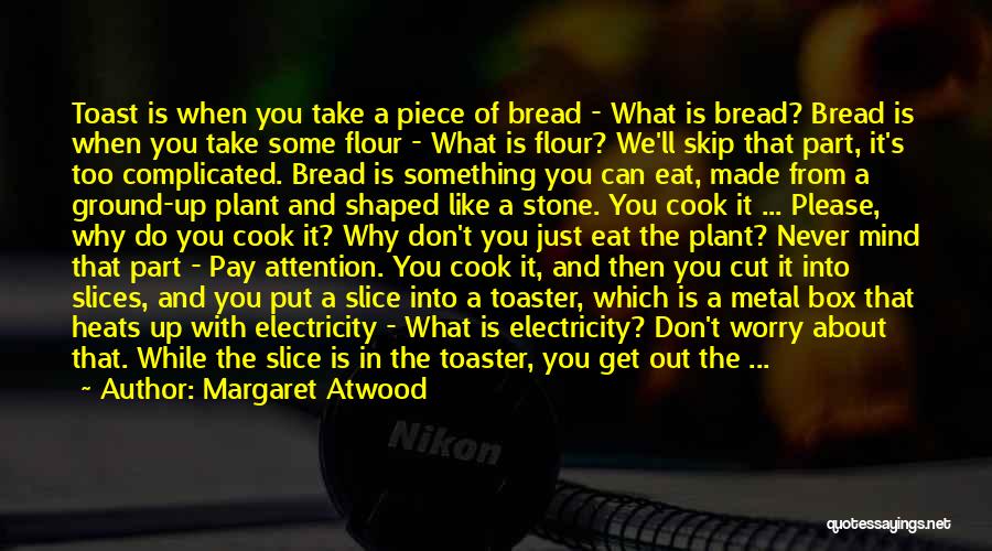 Margaret Atwood Quotes: Toast Is When You Take A Piece Of Bread - What Is Bread? Bread Is When You Take Some Flour