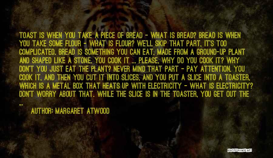 Margaret Atwood Quotes: Toast Is When You Take A Piece Of Bread - What Is Bread? Bread Is When You Take Some Flour