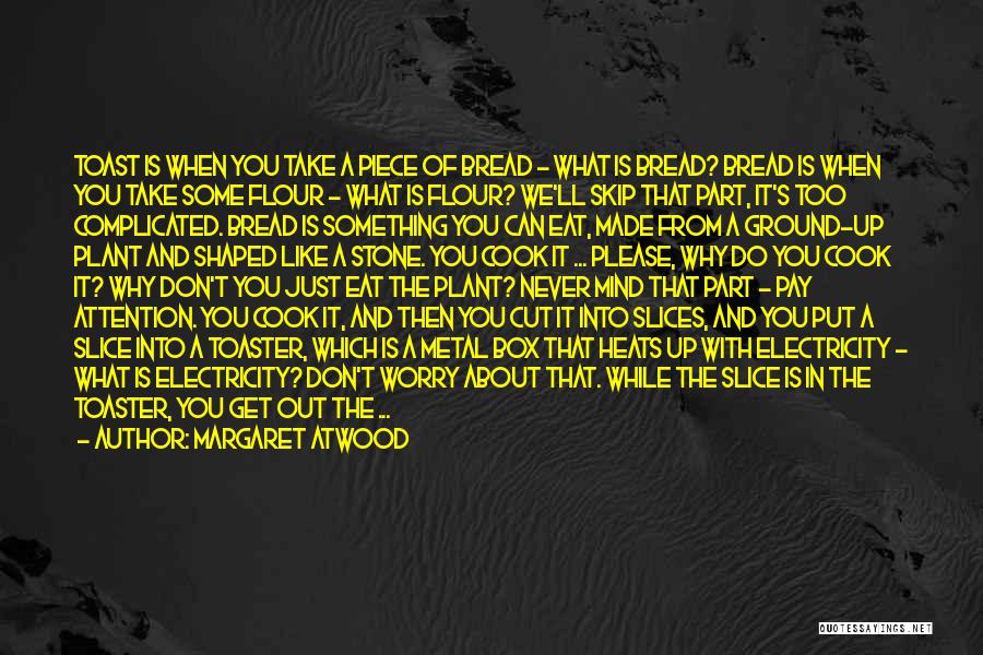 Margaret Atwood Quotes: Toast Is When You Take A Piece Of Bread - What Is Bread? Bread Is When You Take Some Flour